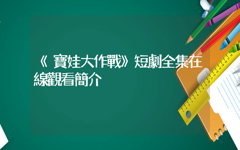 《寶娃大作戰》短劇全集在線觀看簡介插圖