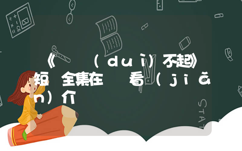 《寶貝對(duì)不起》短劇全集在線觀看簡(jiǎn)介插圖
