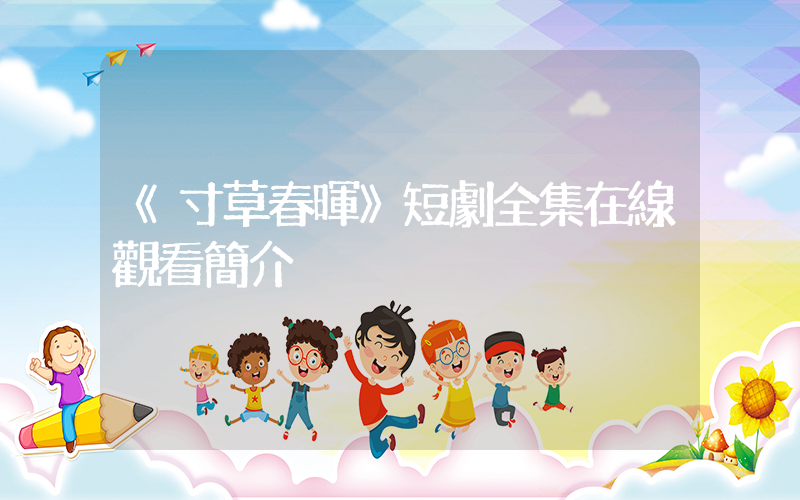 《寸草春暉》短劇全集在線觀看簡介插圖