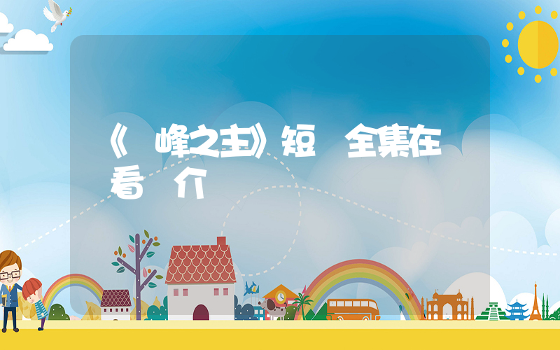 《巔峰之主》短劇全集在線觀看簡介插圖
