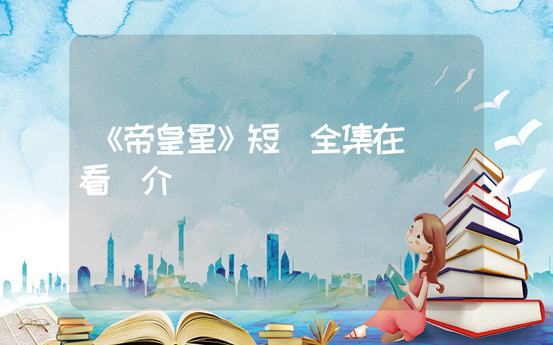 《帝皇星》短劇全集在線觀看簡介插圖