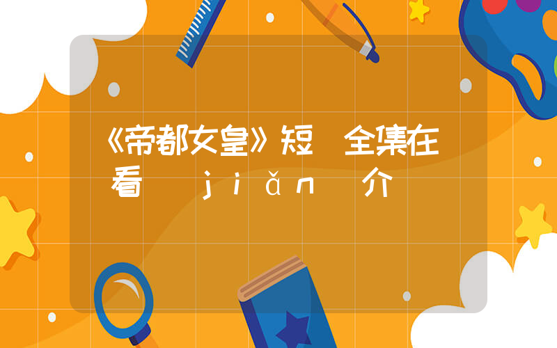 《帝都女皇》短劇全集在線觀看簡(jiǎn)介插圖