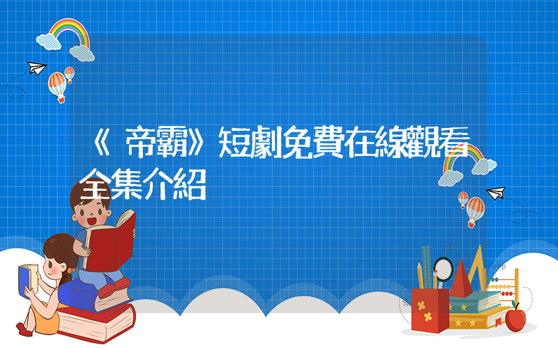 《帝霸》短劇免費在線觀看全集介紹插圖