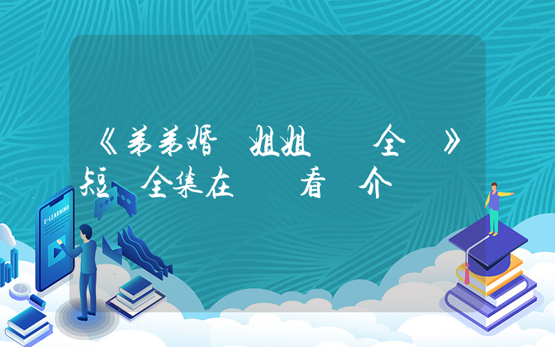 《弟弟婚禮姐姐驚艷全場》短劇全集在線觀看簡介插圖