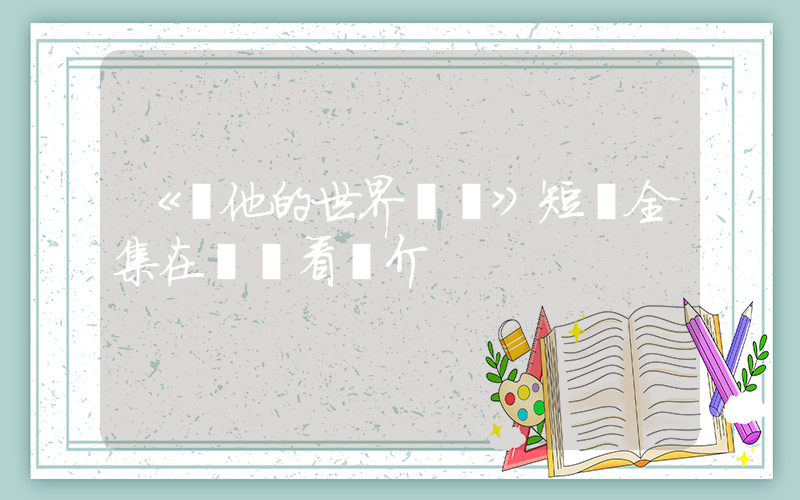 《從他的世界離開》短劇全集在線觀看簡介插圖