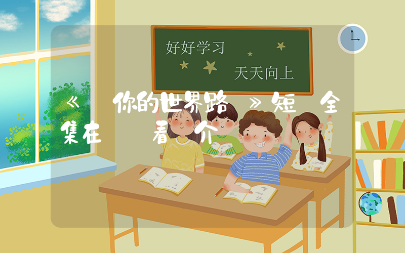 《從你的世界路過》短劇全集在線觀看簡介插圖