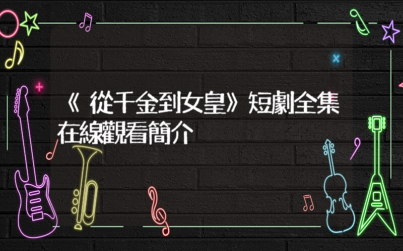 《從千金到女皇》短劇全集在線觀看簡介插圖