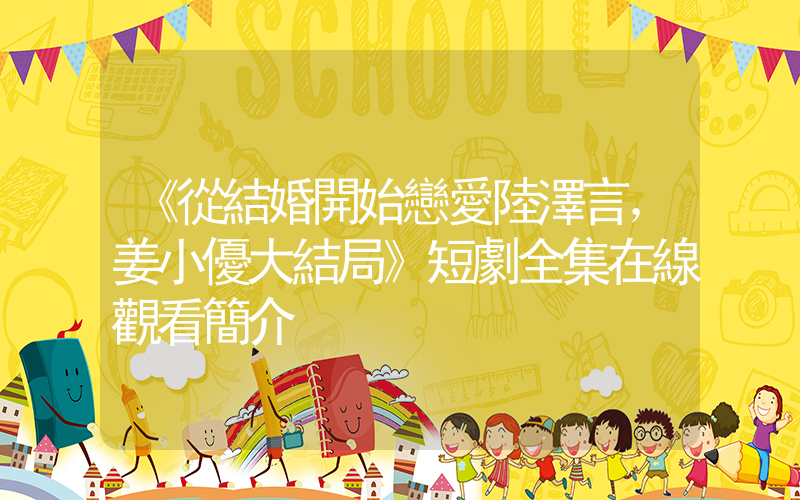 《從結婚開始戀愛陸澤言，姜小優大結局》短劇全集在線觀看簡介插圖