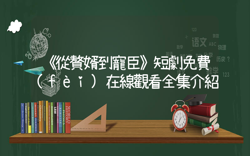《從贅婿到寵臣》短劇免費(fèi)在線觀看全集介紹插圖