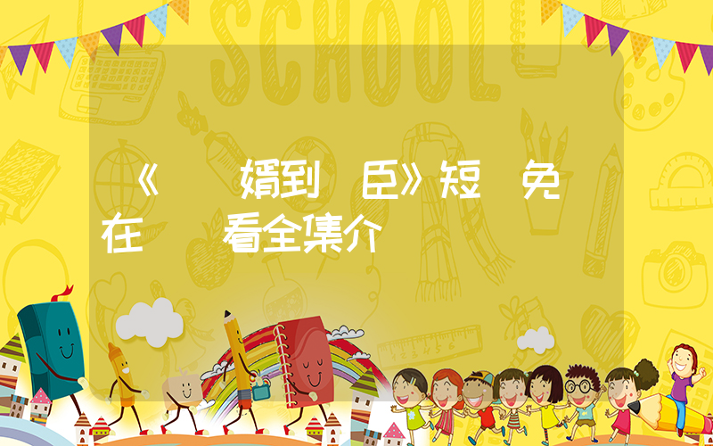 《從贅婿到寵臣》短劇免費在線觀看全集介紹插圖