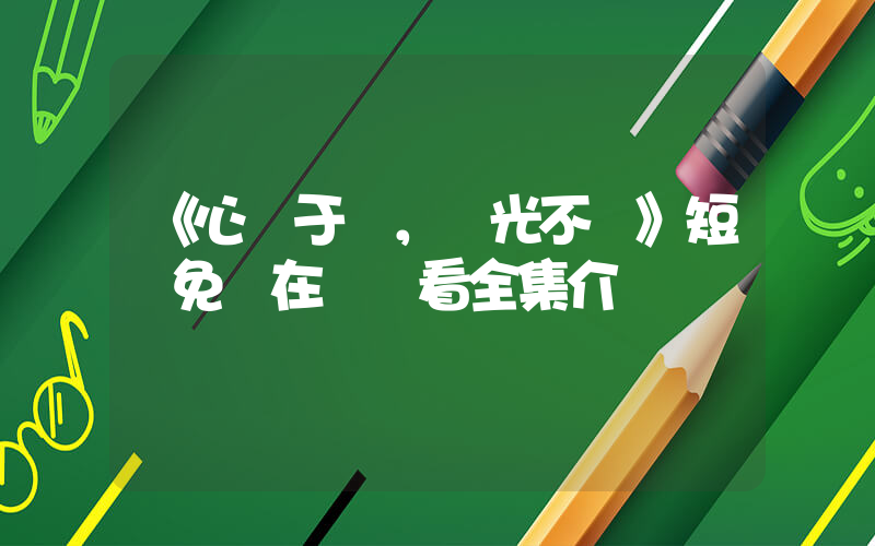 《心許于顧，時光不負》短劇免費在線觀看全集介紹插圖