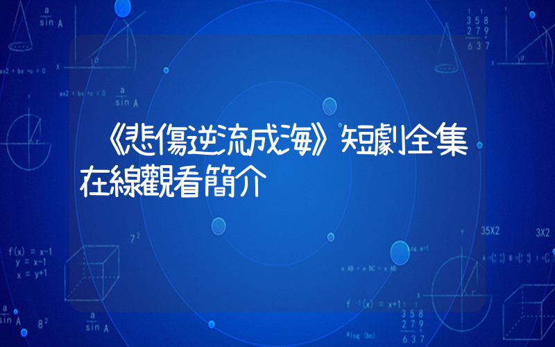 《悲傷逆流成海》短劇全集在線觀看簡介插圖