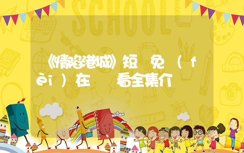 《情陷港城》短劇免費(fèi)在線觀看全集介紹插圖