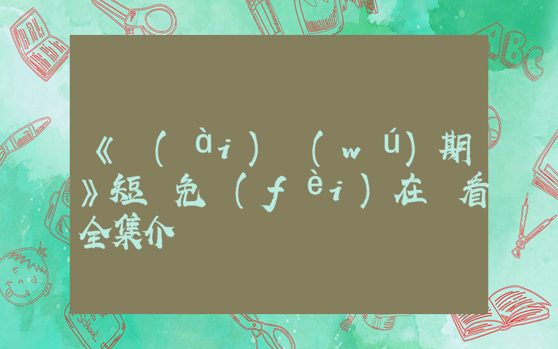 《愛(ài)無(wú)期》短劇免費(fèi)在線看全集介紹插圖
