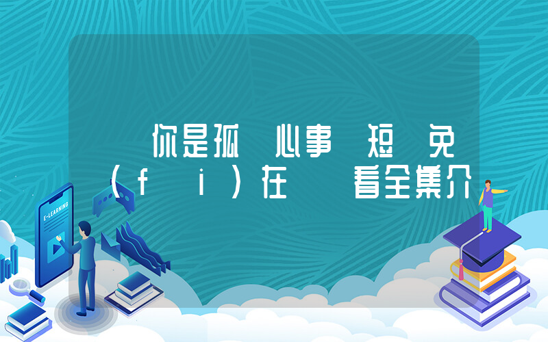 《愛你是孤單心事》短劇免費(fèi)在線觀看全集介紹插圖