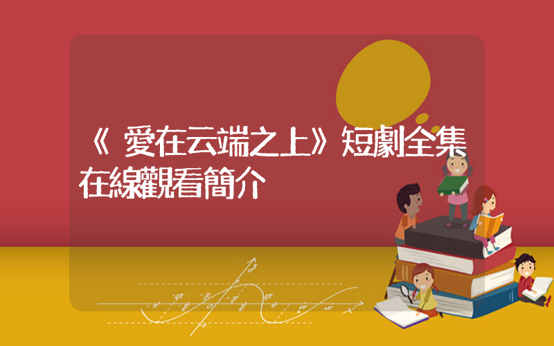 《愛在云端之上》短劇全集在線觀看簡介插圖