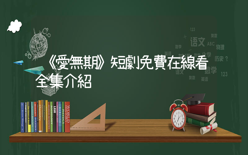 《愛無期》短劇免費在線看全集介紹插圖