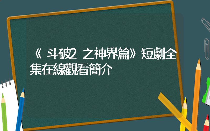 《斗破2之神界篇》短劇全集在線觀看簡介插圖