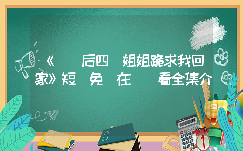 《斷親后四個姐姐跪求我回家》短劇免費在線觀看全集介紹插圖