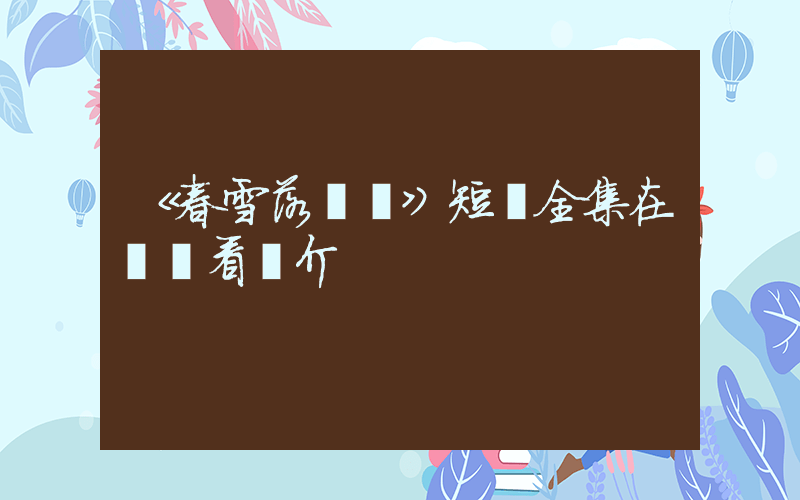 《春雪落無聲》短劇全集在線觀看簡介插圖