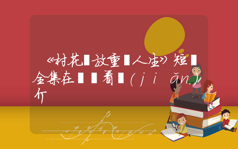 《村花綻放重啟人生》短劇全集在線觀看簡(jiǎn)介插圖