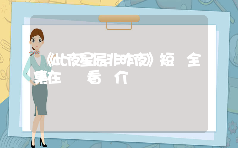 《此夜星辰非昨夜》短劇全集在線觀看簡介插圖