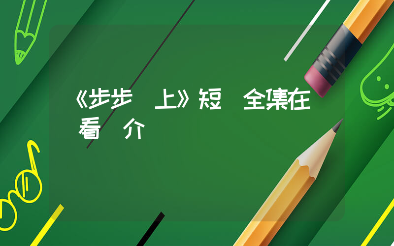 《步步為上》短劇全集在線觀看簡介插圖