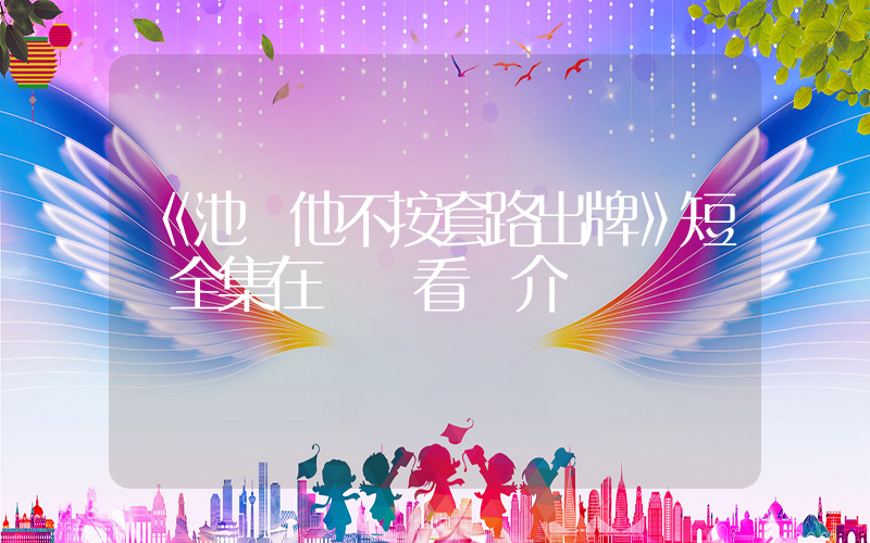 《池總他不按套路出牌》短劇全集在線觀看簡介插圖