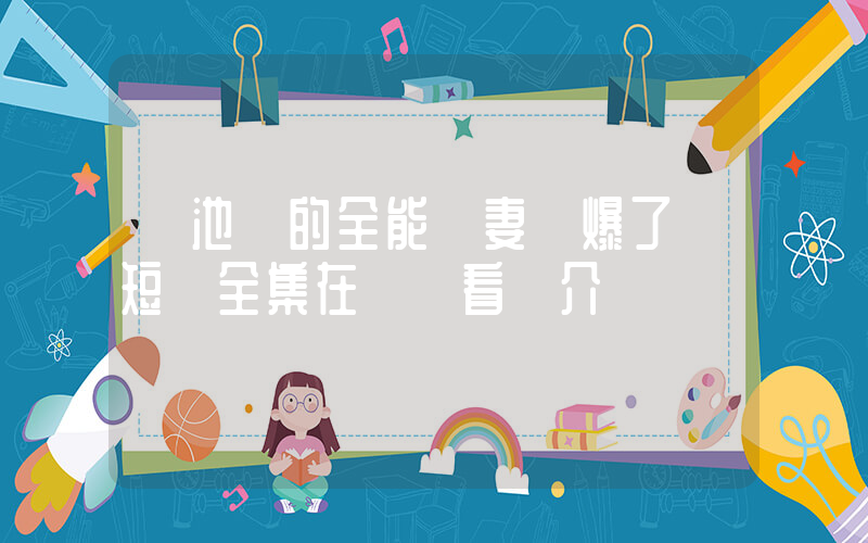 《池總的全能嬌妻颯爆了》短劇全集在線觀看簡介插圖
