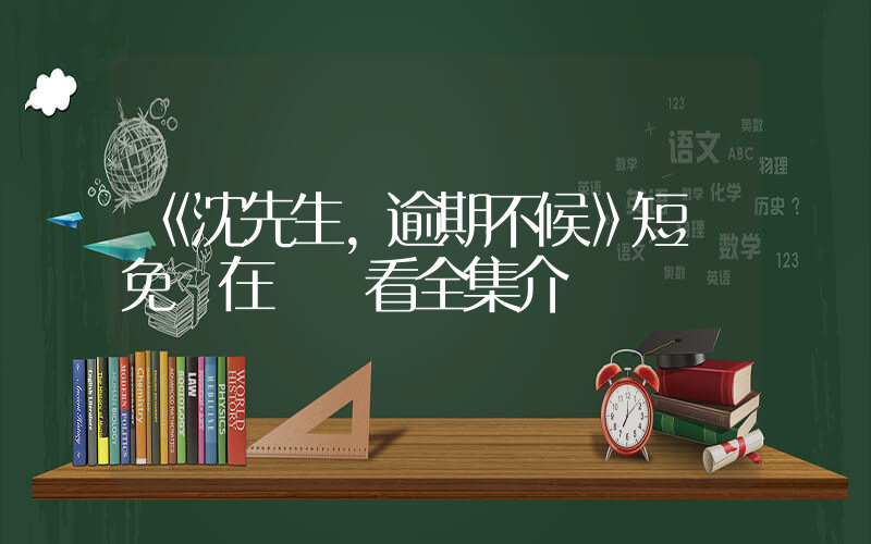 《沈先生，逾期不候》短劇免費在線觀看全集介紹插圖