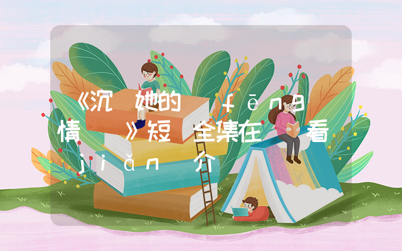 《沉淪她的風(fēng)情萬種》短劇全集在線觀看簡(jiǎn)介插圖