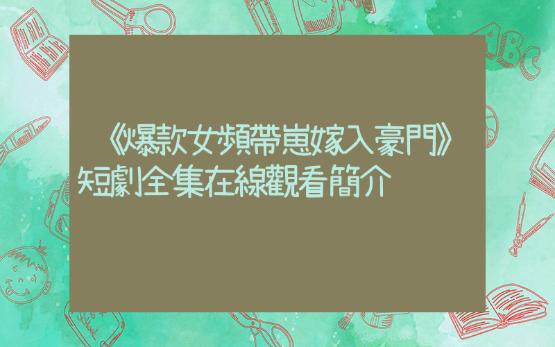 《爆款女頻帶崽嫁入豪門》短劇全集在線觀看簡介插圖