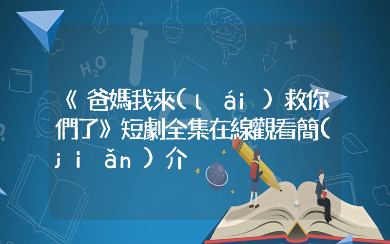 《爸媽我來(lái)救你們了》短劇全集在線觀看簡(jiǎn)介插圖