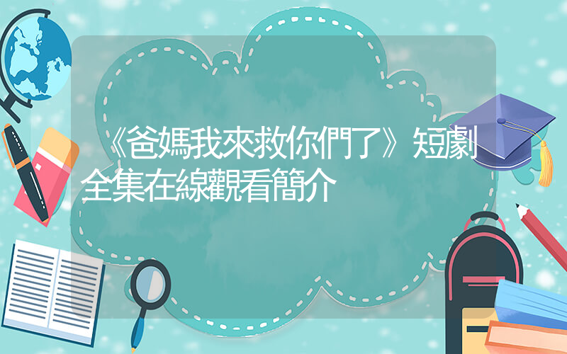 《爸媽我來救你們了》短劇全集在線觀看簡介插圖