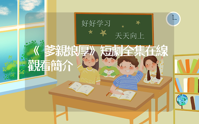 《爹親娘厚》短劇全集在線觀看簡介插圖