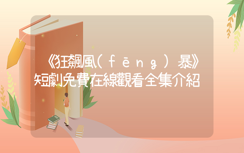 《狂飆風(fēng)暴》短劇免費在線觀看全集介紹插圖