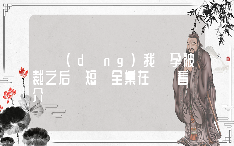 《當(dāng)我懷孕被裁之后》短劇全集在線觀看簡介插圖
