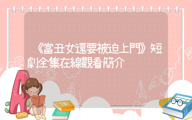 《當丑女還要被迫上門》短劇全集在線觀看簡介插圖