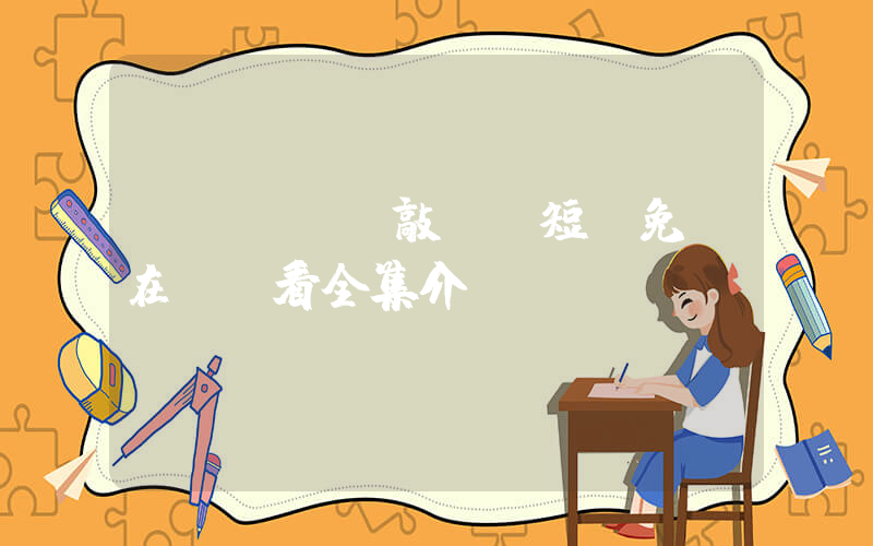 《當戀愛來敲門》短劇免費在線觀看全集介紹插圖