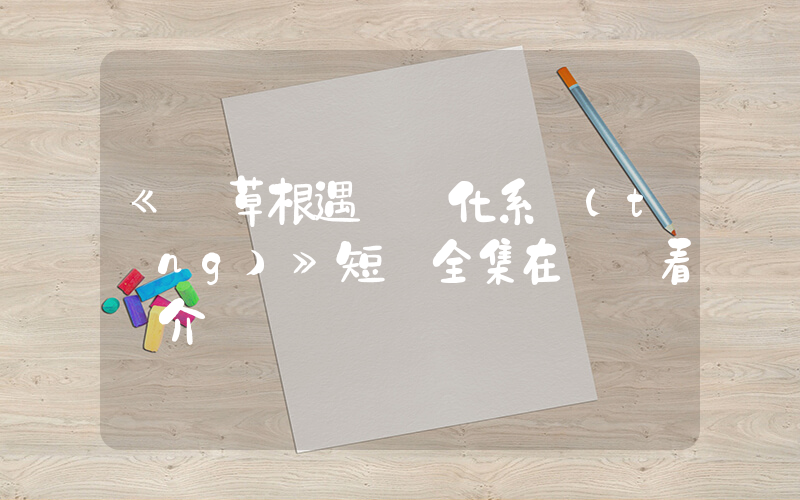 《當草根遇見進化系統(tǒng)》短劇全集在線觀看簡介插圖