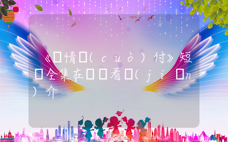 《癡情錯(cuò)付》短劇全集在線觀看簡(jiǎn)介插圖