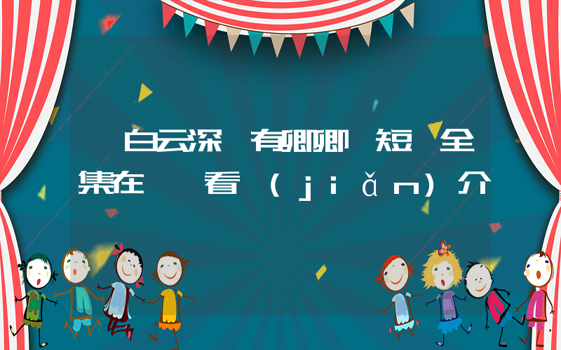 《白云深處有卿卿》短劇全集在線觀看簡(jiǎn)介插圖