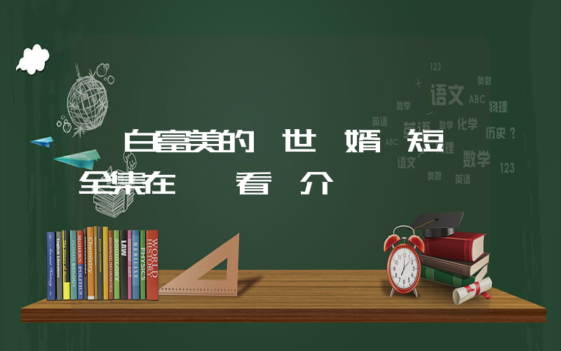 《白富美的蓋世龍婿》短劇全集在線觀看簡介插圖
