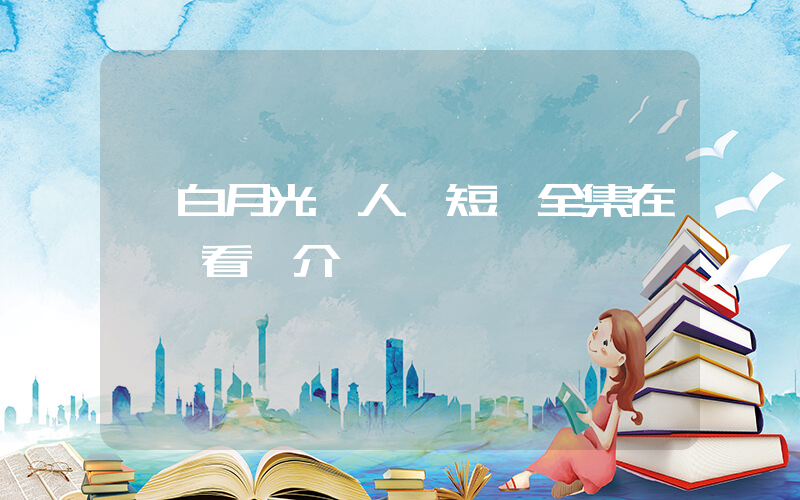 《白月光戀人》短劇全集在線觀看簡介插圖