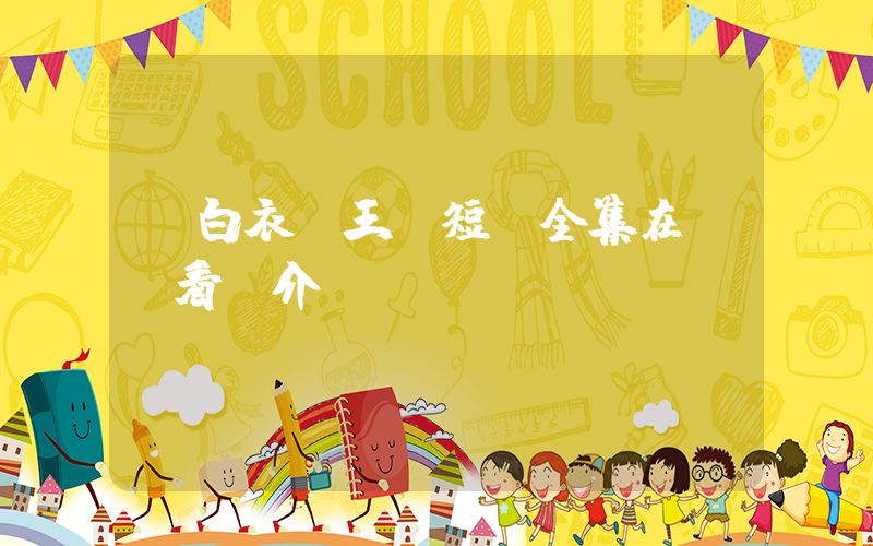 《白衣龍王》短劇全集在線觀看簡介插圖