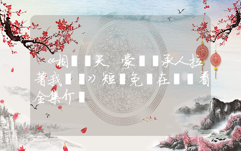 《相親當天，豪門繼承人拉著我領證》短劇免費在線觀看全集介紹插圖