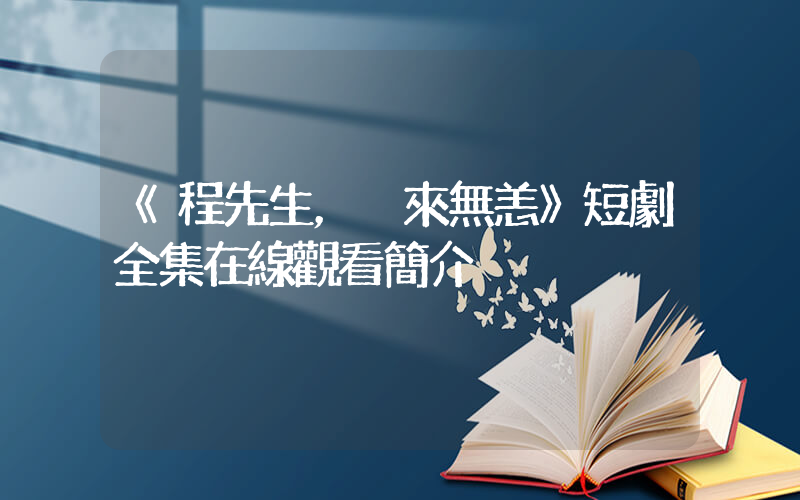 《程先生，別來無恙》短劇全集在線觀看簡介插圖