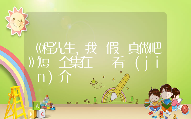 《程先生，我們假戲真做吧》短劇全集在線觀看簡(jiǎn)介插圖