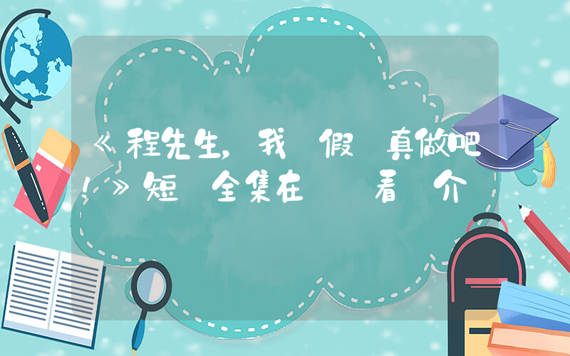 《程先生，我們假戲真做吧！》短劇全集在線觀看簡介插圖