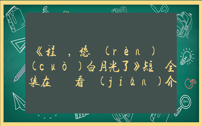 《程總，您認(rèn)錯(cuò)白月光了》短劇全集在線觀看簡(jiǎn)介插圖